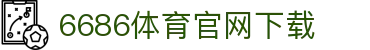 6686体育集团官网下载官方版 - 6686体育平台入口 | 最新版APP下载